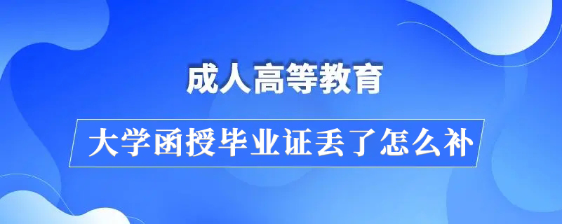 大学函授毕业证丢了，怎么补办